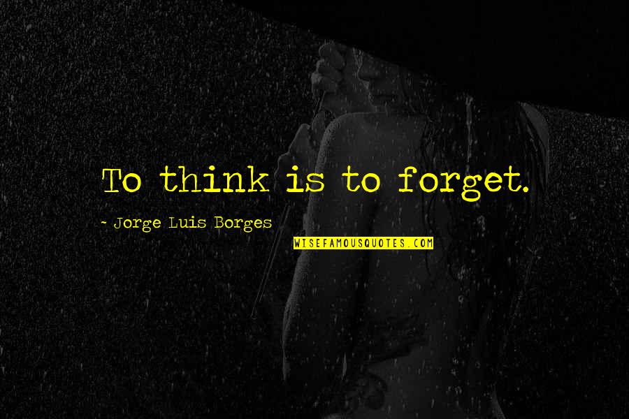 Gillingwater Scott Quotes By Jorge Luis Borges: To think is to forget. Gillingwater Scott Quotes By Jorge Luis Borges: To think is to forget.