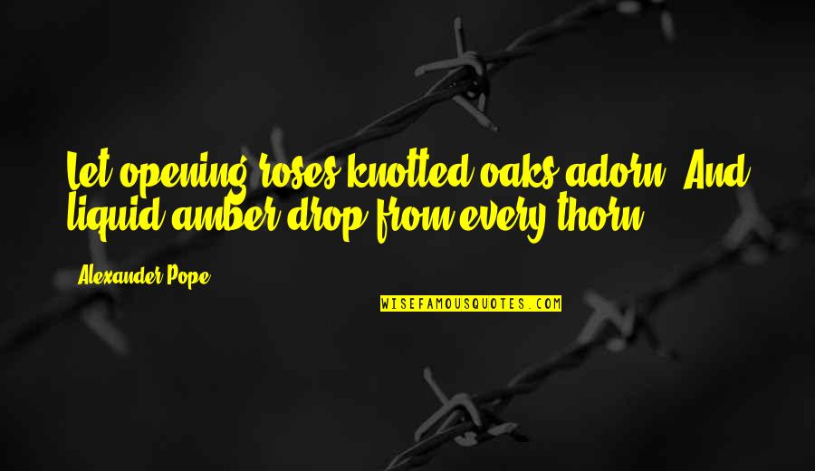 Gillinov Chest Quotes By Alexander Pope: Let opening roses knotted oaks adorn, And liquid