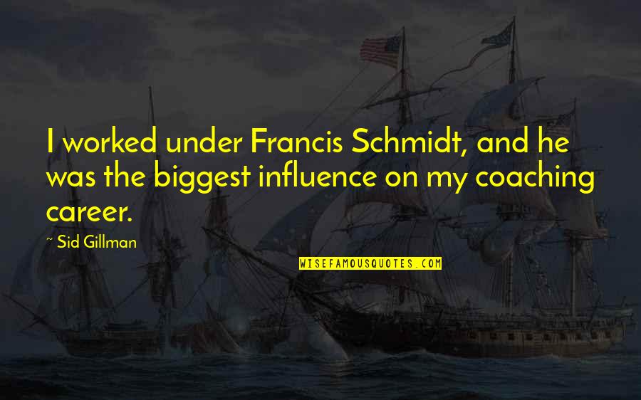 Gillman Quotes By Sid Gillman: I worked under Francis Schmidt, and he was Gillman Quotes By Sid Gillman: I worked under Francis Schmidt, and he was