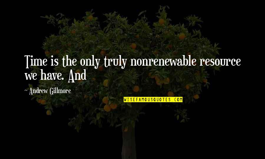 Gillmore Quotes By Andrew Gillmore: Time is the only truly nonrenewable resource we