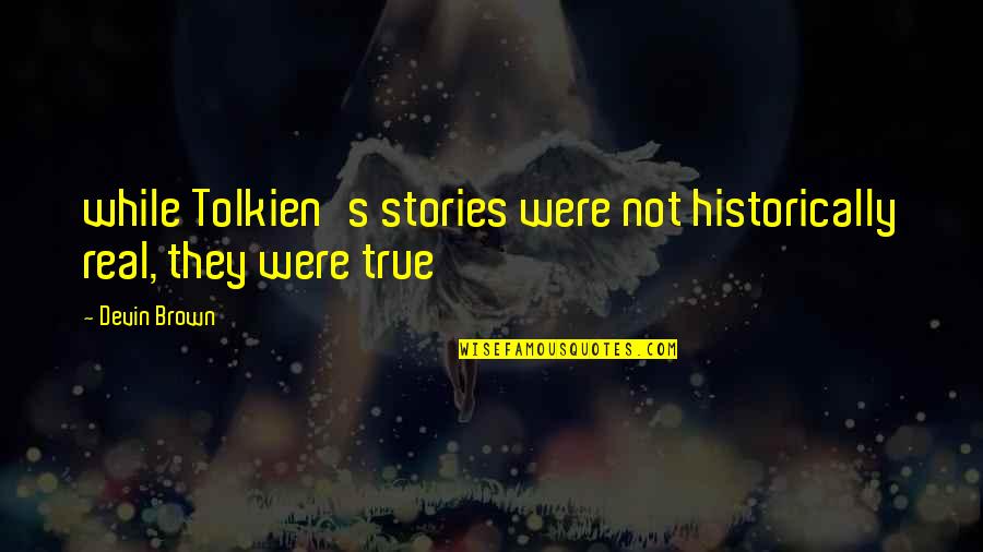 Gillotin Quotes By Devin Brown: while Tolkien's stories were not historically real, they