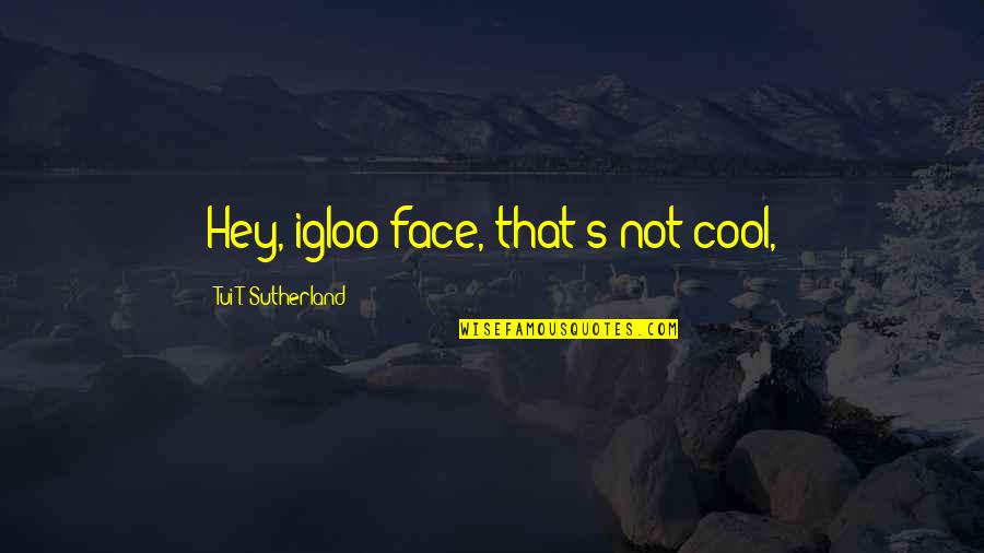 Gillotin Quotes By Tui T. Sutherland: Hey, igloo-face, that's not cool, Gillotin Quotes By Tui T. Sutherland: Hey, igloo-face, that's not cool,
