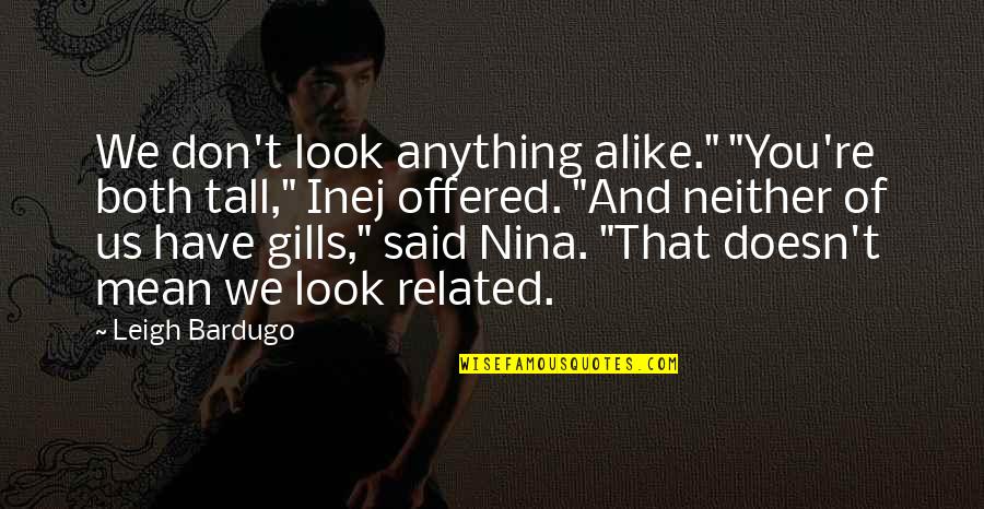 Gills Quotes By Leigh Bardugo: We don't look anything alike." "You're both tall,"