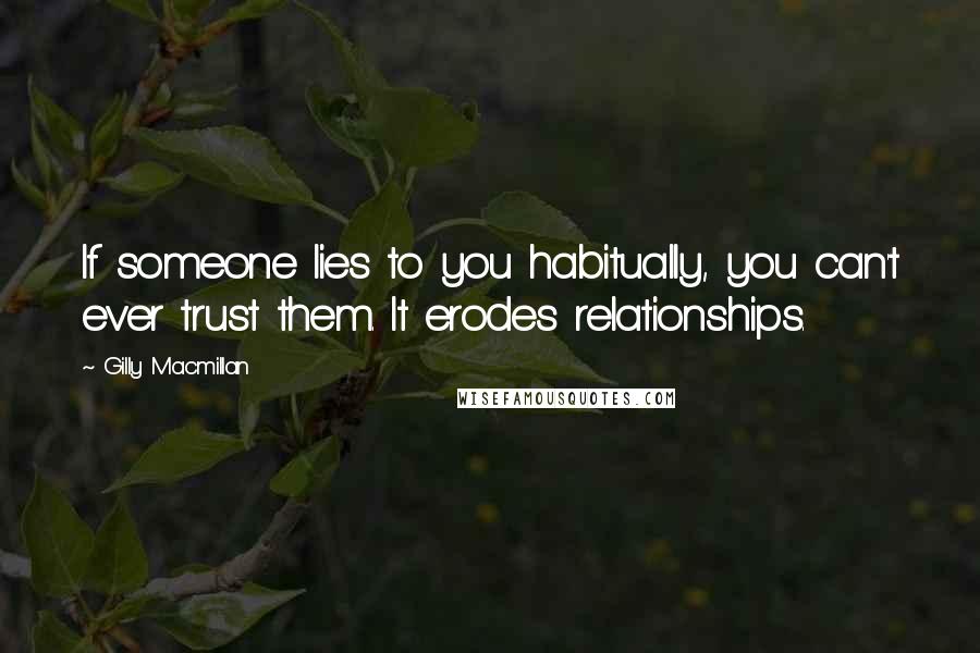 Gilly Macmillan quotes: If someone lies to you habitually, you can't ever trust them. It erodes relationships.