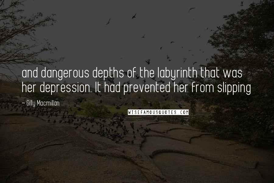 Gilly Macmillan quotes: and dangerous depths of the labyrinth that was her depression. It had prevented her from slipping