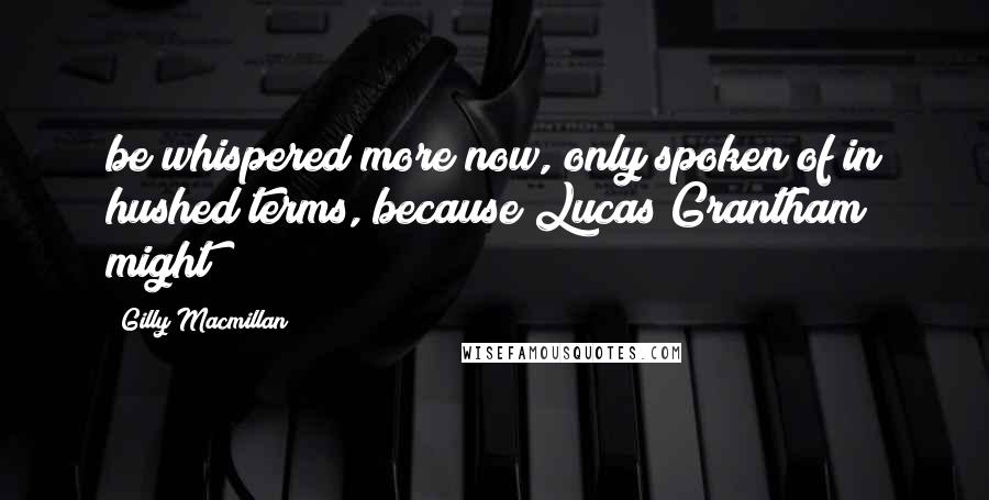 Gilly Macmillan quotes: be whispered more now, only spoken of in hushed terms, because Lucas Grantham might