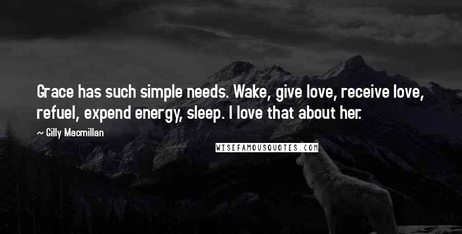 Gilly Macmillan quotes: Grace has such simple needs. Wake, give love, receive love, refuel, expend energy, sleep. I love that about her.