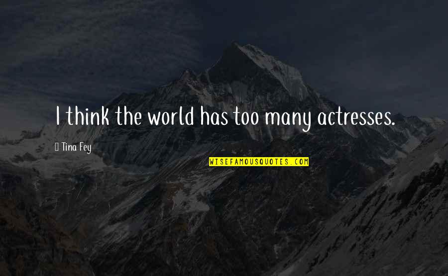 Gilly Quotes By Tina Fey: I think the world has too many actresses.
