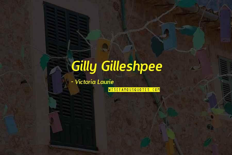 Gilly Quotes By Victoria Laurie: Gilly Gilleshpee
