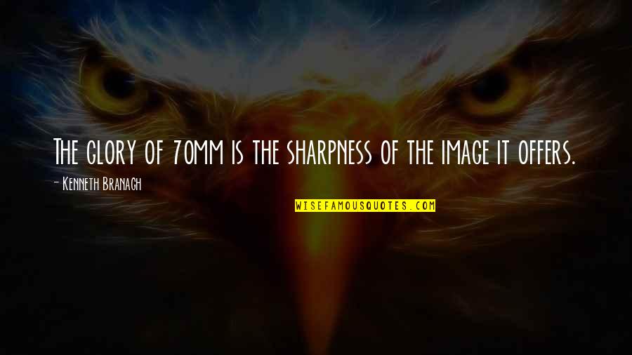 Gilly Salmon Quotes By Kenneth Branagh: The glory of 70mm is the sharpness of Gilly Salmon Quotes By Kenneth Branagh: The glory of 70mm is the sharpness of