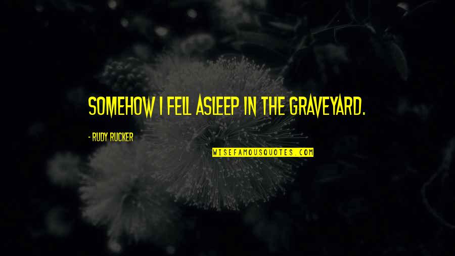 Gilly Salmon Quotes By Rudy Rucker: Somehow I fell asleep in the graveyard. Gilly Salmon Quotes By Rudy Rucker: Somehow I fell asleep in the graveyard.