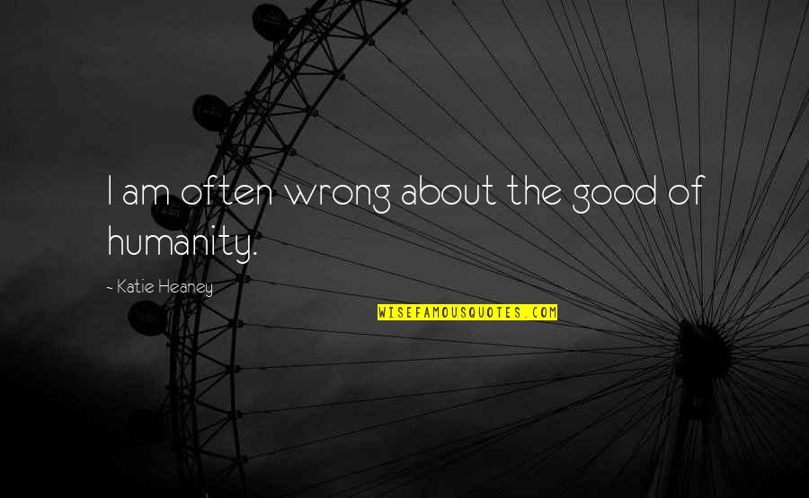 Gilly's Quotes By Katie Heaney: I am often wrong about the good of