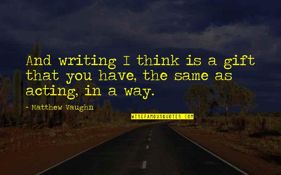 Gilly's Quotes By Matthew Vaughn: And writing I think is a gift that