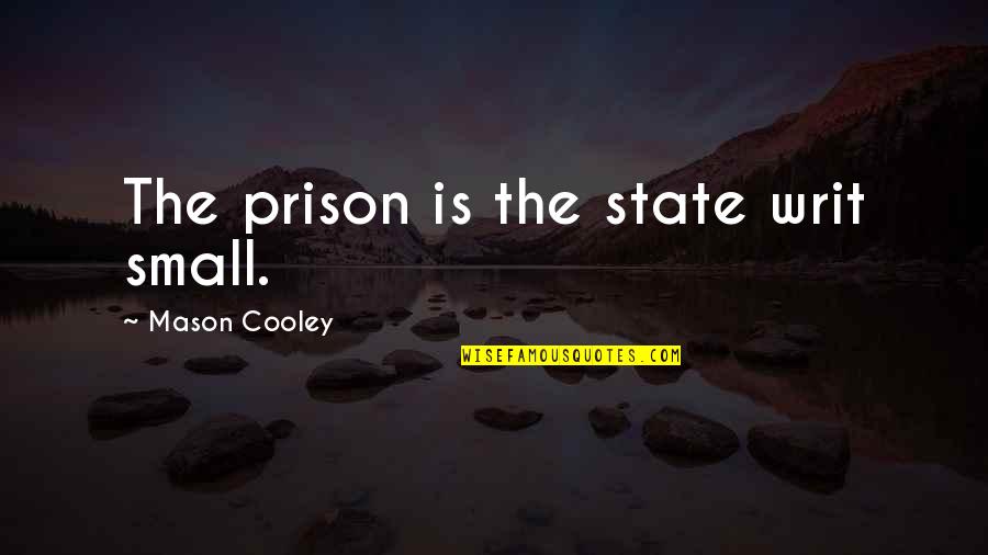 Gilma Avalos Quotes By Mason Cooley: The prison is the state writ small. Gilma Avalos Quotes By Mason Cooley: The prison is the state writ small.