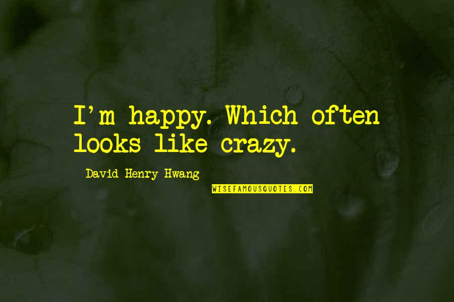 Gilman Collamore Quotes By David Henry Hwang: I'm happy. Which often looks like crazy.
