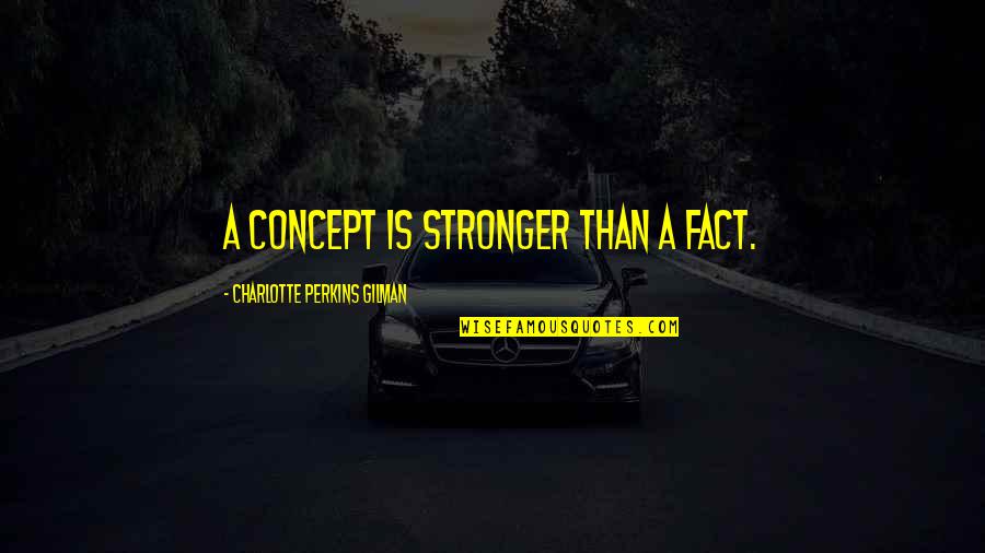 Gilman's Quotes By Charlotte Perkins Gilman: A concept is stronger than a fact.