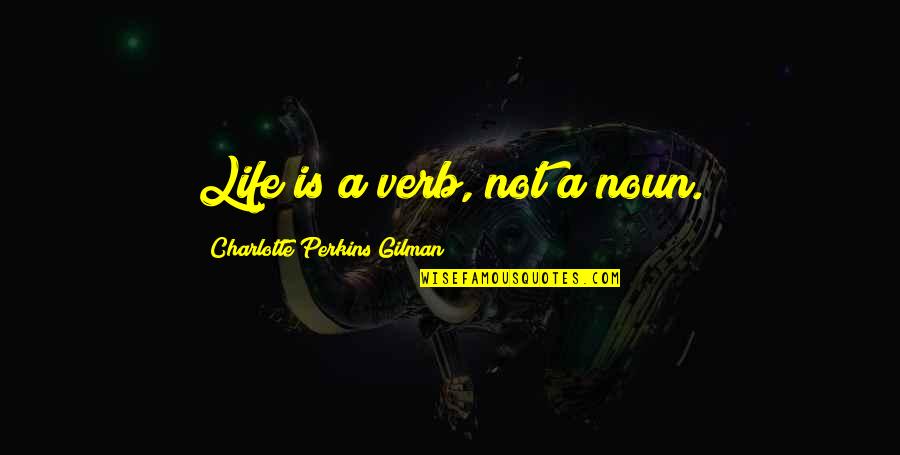 Gilman's Quotes By Charlotte Perkins Gilman: Life is a verb, not a noun.