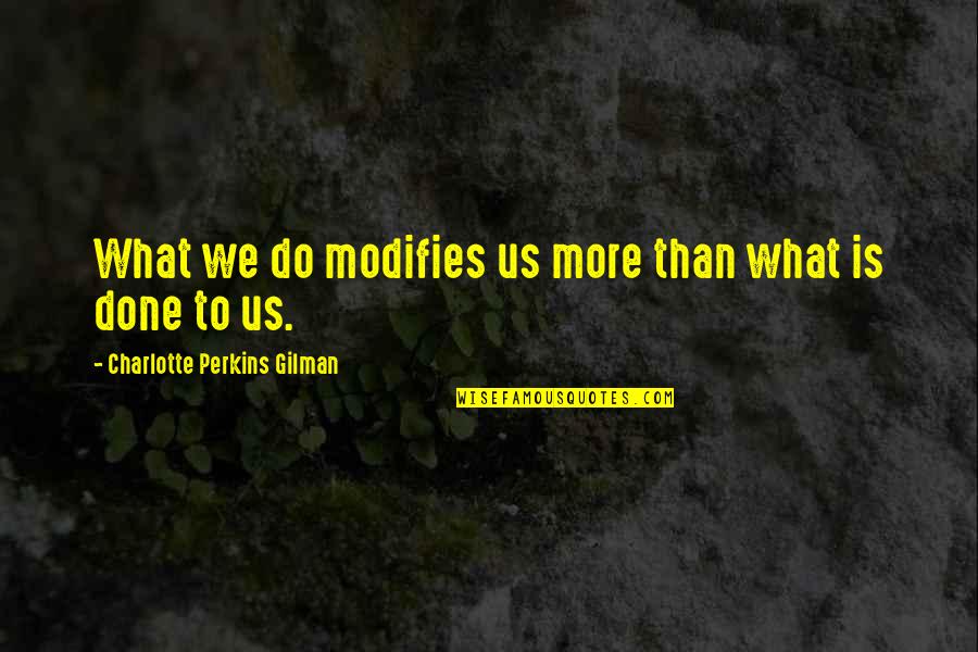 Gilman's Quotes By Charlotte Perkins Gilman: What we do modifies us more than what