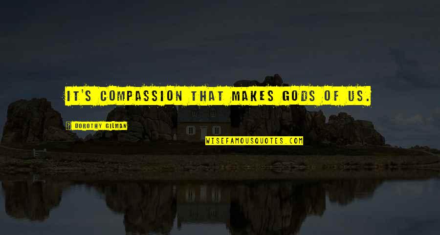 Gilman's Quotes By Dorothy Gilman: It's compassion that makes gods of us.