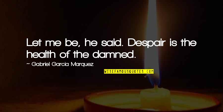 Gilmara Menezes Quotes By Gabriel Garcia Marquez: Let me be, he said. Despair is the