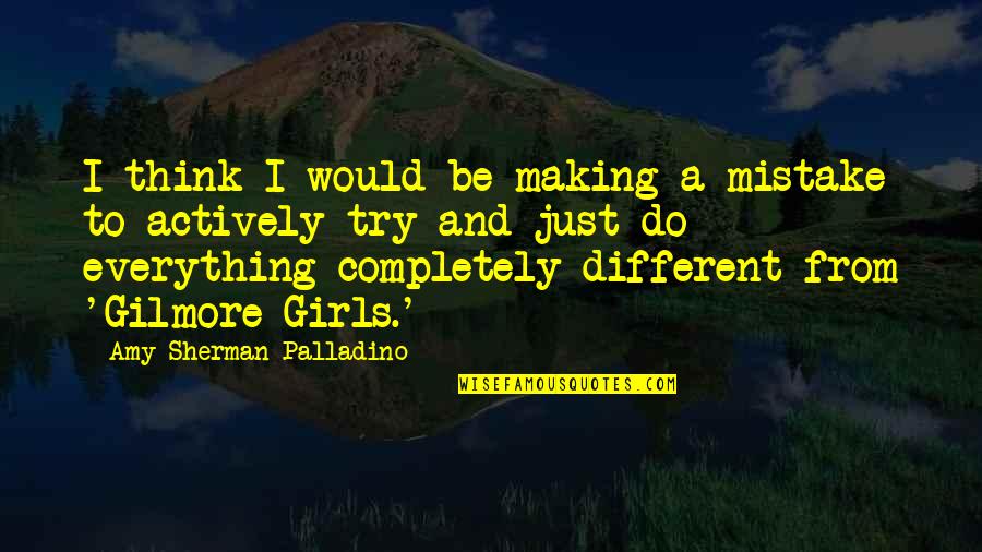 Gilmore Girls Quotes By Amy Sherman-Palladino: I think I would be making a mistake Gilmore Girls Quotes By Amy Sherman-Palladino: I think I would be making a mistake