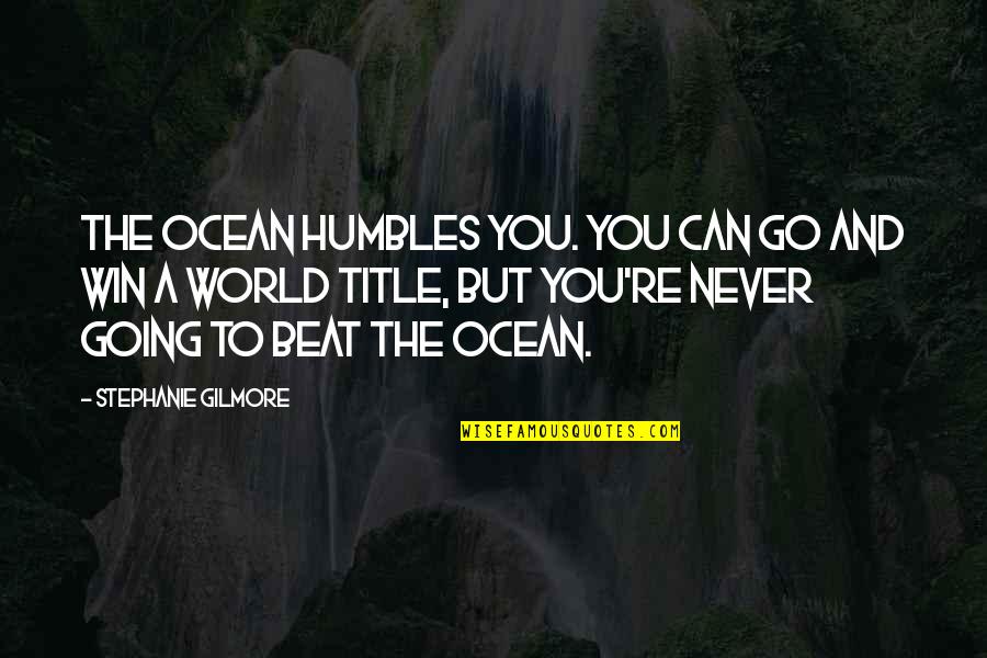 Gilmore Quotes By Stephanie Gilmore: The ocean humbles you. You can go and