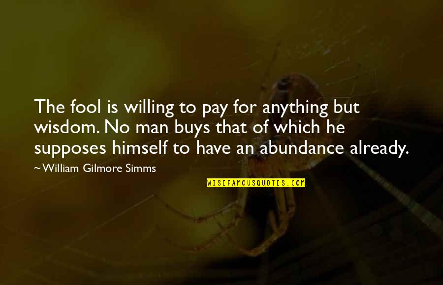Gilmore Quotes By William Gilmore Simms: The fool is willing to pay for anything
