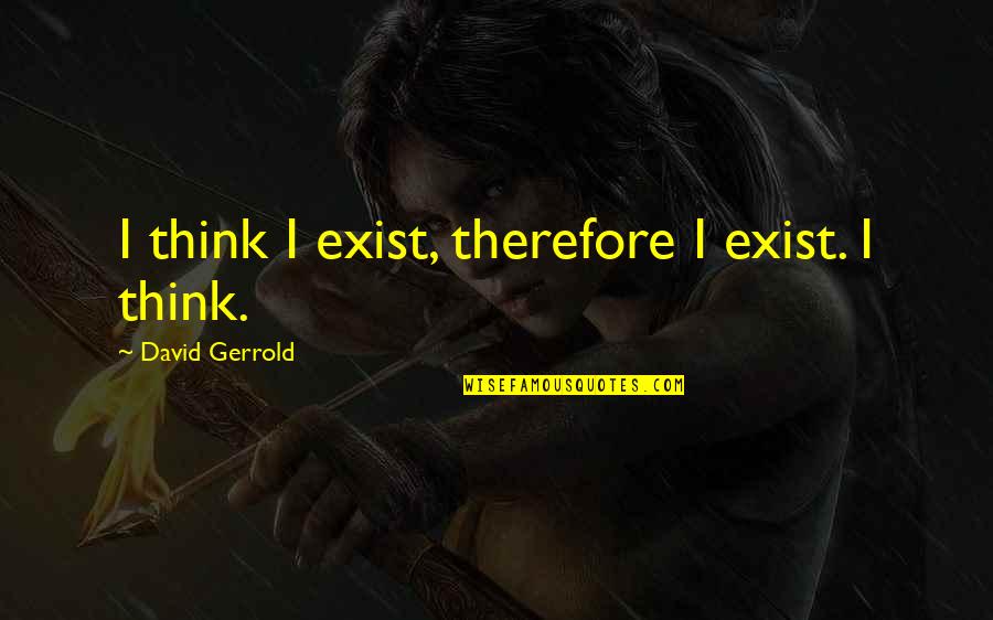 Gilou Aychwesh Quotes By David Gerrold: I think I exist, therefore I exist. I Gilou Aychwesh Quotes By David Gerrold: I think I exist, therefore I exist. I