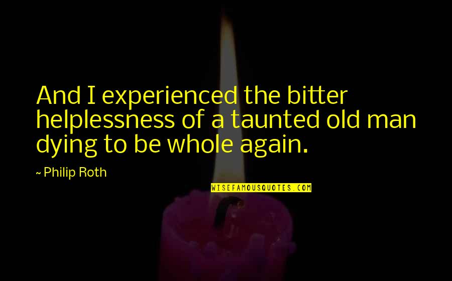 Gilovich Bias Quotes By Philip Roth: And I experienced the bitter helplessness of a Gilovich Bias Quotes By Philip Roth: And I experienced the bitter helplessness of a