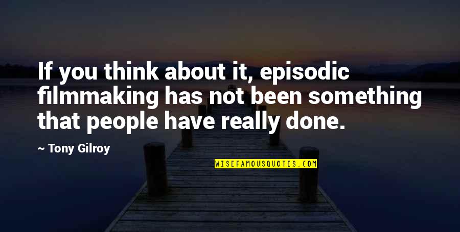 Gilroy Quotes By Tony Gilroy: If you think about it, episodic filmmaking has Gilroy Quotes By Tony Gilroy: If you think about it, episodic filmmaking has