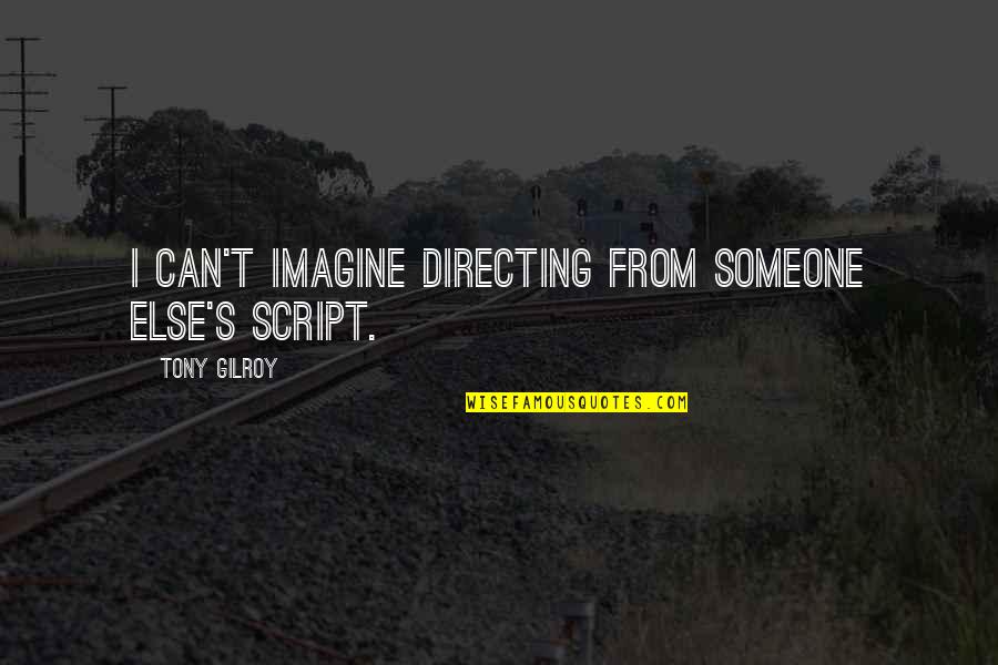 Gilroy Quotes By Tony Gilroy: I can't imagine directing from someone else's script. Gilroy Quotes By Tony Gilroy: I can't imagine directing from someone else's script.