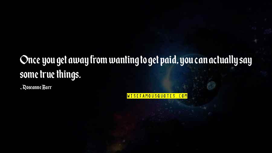 Gilshenan Place Quotes By Roseanne Barr: Once you get away from wanting to get