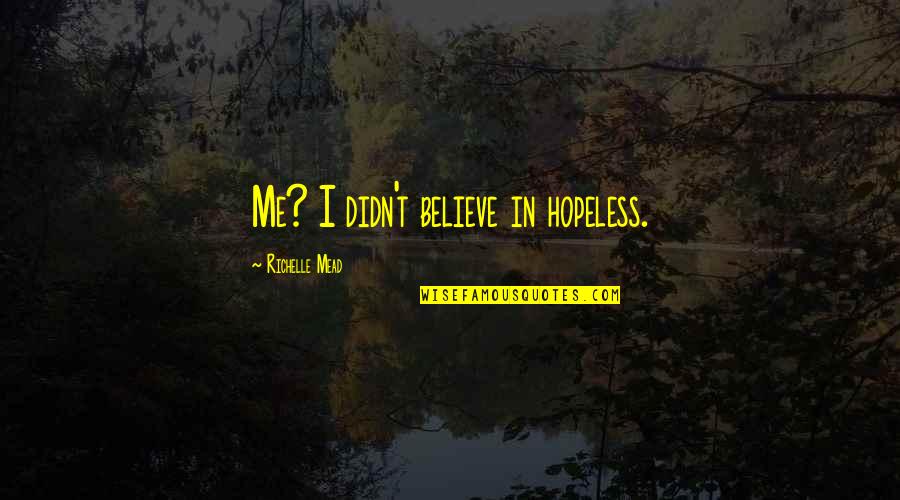 Gilstead Lake Quotes By Richelle Mead: Me? I didn't believe in hopeless. Gilstead Lake Quotes By Richelle Mead: Me? I didn't believe in hopeless.