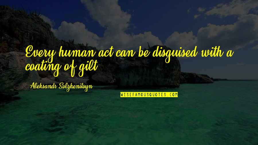 Gilt Quotes By Aleksandr Solzhenitsyn: Every human act can be disguised with a