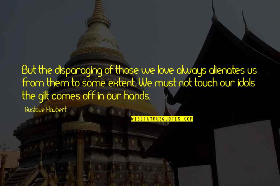 Gilt Quotes By Gustave Flaubert: But the disparaging of those we love always Gilt Quotes By Gustave Flaubert: But the disparaging of those we love always