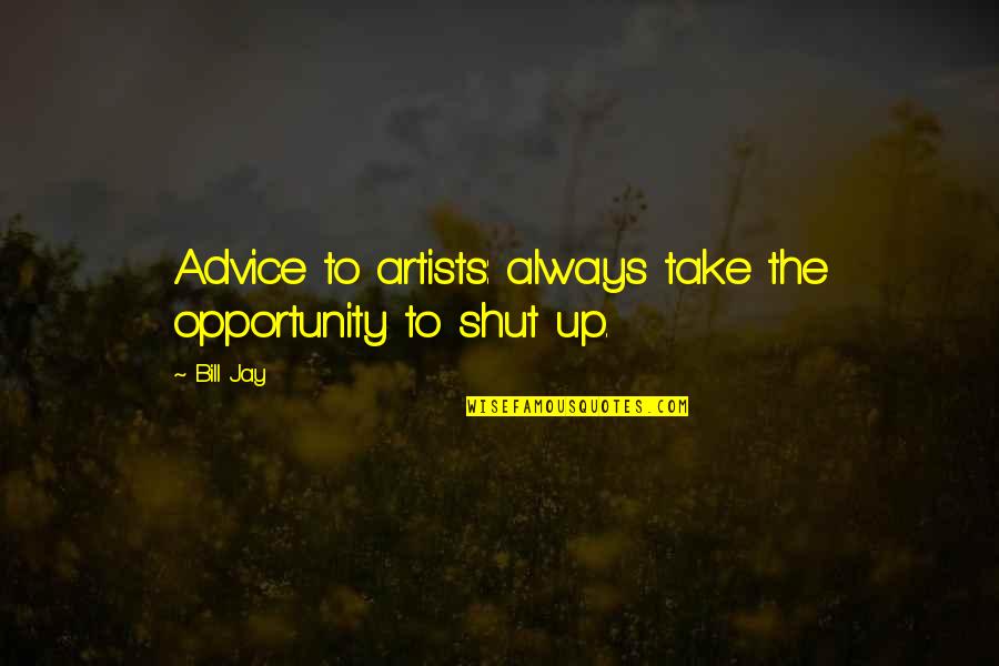 Gilus Kaimas Quotes By Bill Jay: Advice to artists: always take the opportunity to