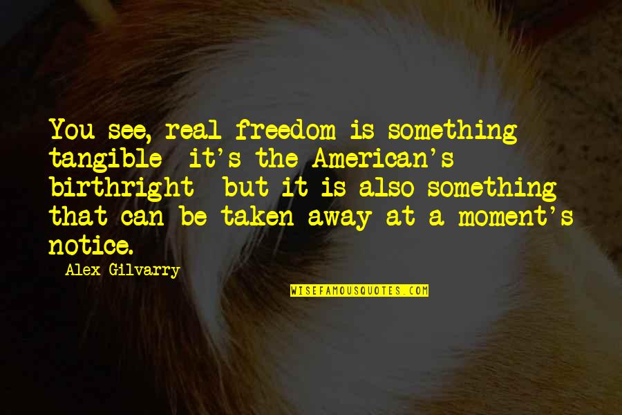 Gilvarry Quotes By Alex Gilvarry: You see, real freedom is something tangible- it's