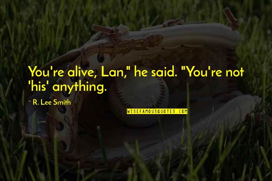 Gilyard Scarth Quotes By R. Lee Smith: You're alive, Lan," he said. "You're not 'his' Gilyard Scarth Quotes By R. Lee Smith: You're alive, Lan," he said. "You're not 'his'