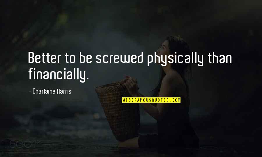 Gimby Quotes By Charlaine Harris: Better to be screwed physically than financially. Gimby Quotes By Charlaine Harris: Better to be screwed physically than financially.