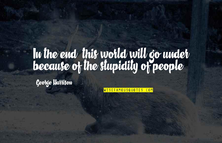 Gimelstob Arrest Quotes By George Harrison: In the end, this world will go under Gimelstob Arrest Quotes By George Harrison: In the end, this world will go under