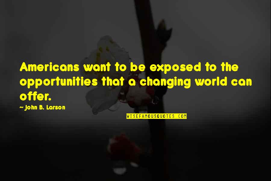 Gimena Herrera Quotes By John B. Larson: Americans want to be exposed to the opportunities