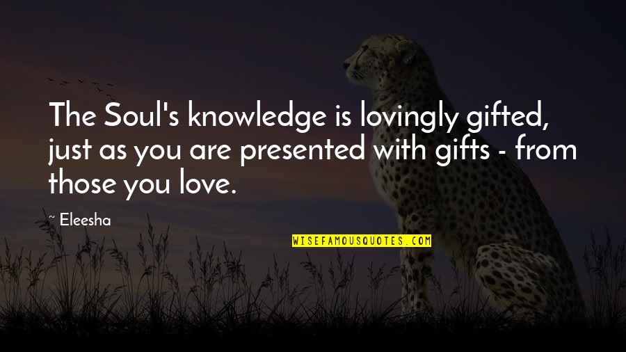 Gimera Quotes By Eleesha: The Soul's knowledge is lovingly gifted, just as Gimera Quotes By Eleesha: The Soul's knowledge is lovingly gifted, just as
