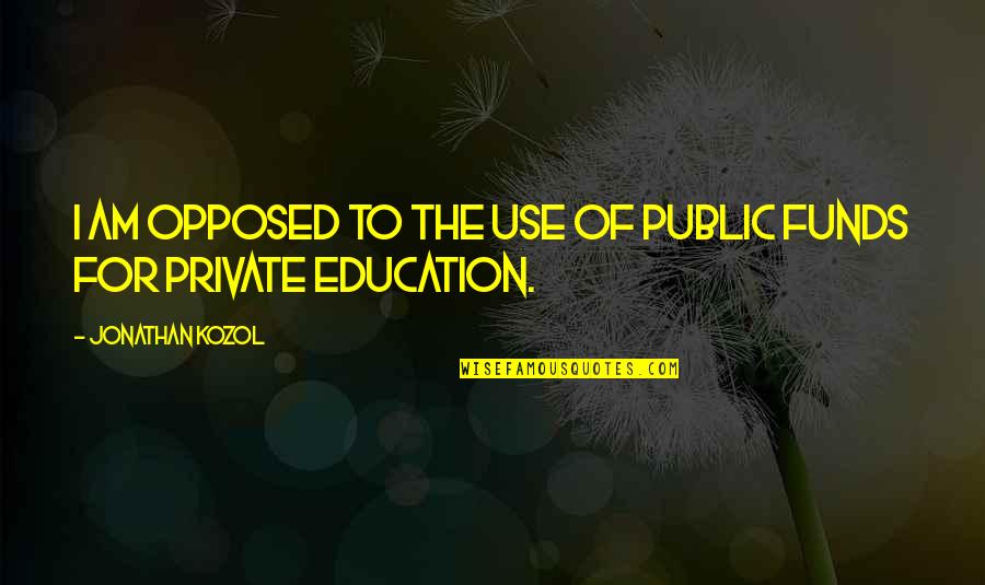 Gimera Quotes By Jonathan Kozol: I am opposed to the use of public Gimera Quotes By Jonathan Kozol: I am opposed to the use of public