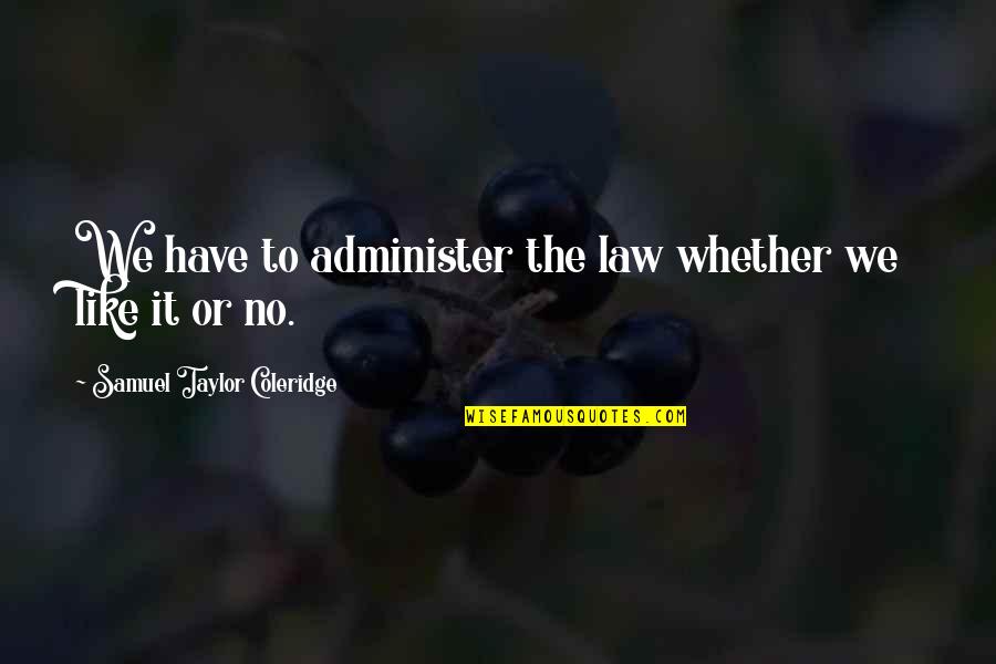 Giminaro Quotes By Samuel Taylor Coleridge: We have to administer the law whether we Giminaro Quotes By Samuel Taylor Coleridge: We have to administer the law whether we