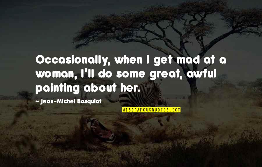 Gimingaw Nako Nimo Quotes By Jean-Michel Basquiat: Occasionally, when I get mad at a woman, Gimingaw Nako Nimo Quotes By Jean-Michel Basquiat: Occasionally, when I get mad at a woman,