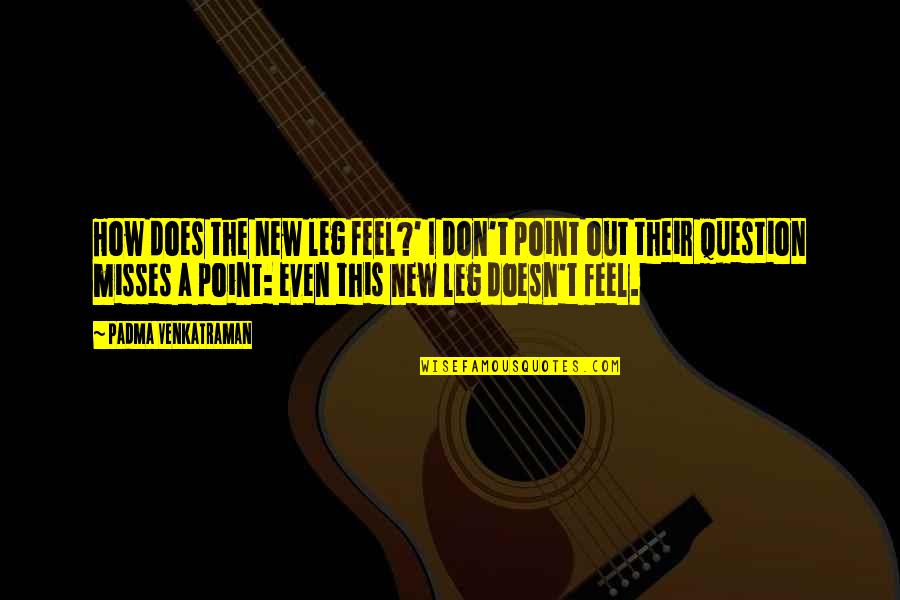 Gimingaw Nako Nimo Quotes By Padma Venkatraman: How does the new leg feel?' I don't Gimingaw Nako Nimo Quotes By Padma Venkatraman: How does the new leg feel?' I don't