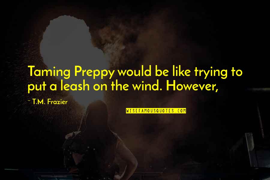 Gimli Moria Quotes By T.M. Frazier: Taming Preppy would be like trying to put