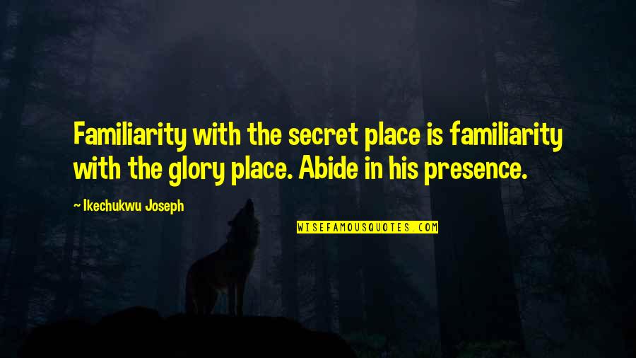 Gimma Kit Quotes By Ikechukwu Joseph: Familiarity with the secret place is familiarity with Gimma Kit Quotes By Ikechukwu Joseph: Familiarity with the secret place is familiarity with