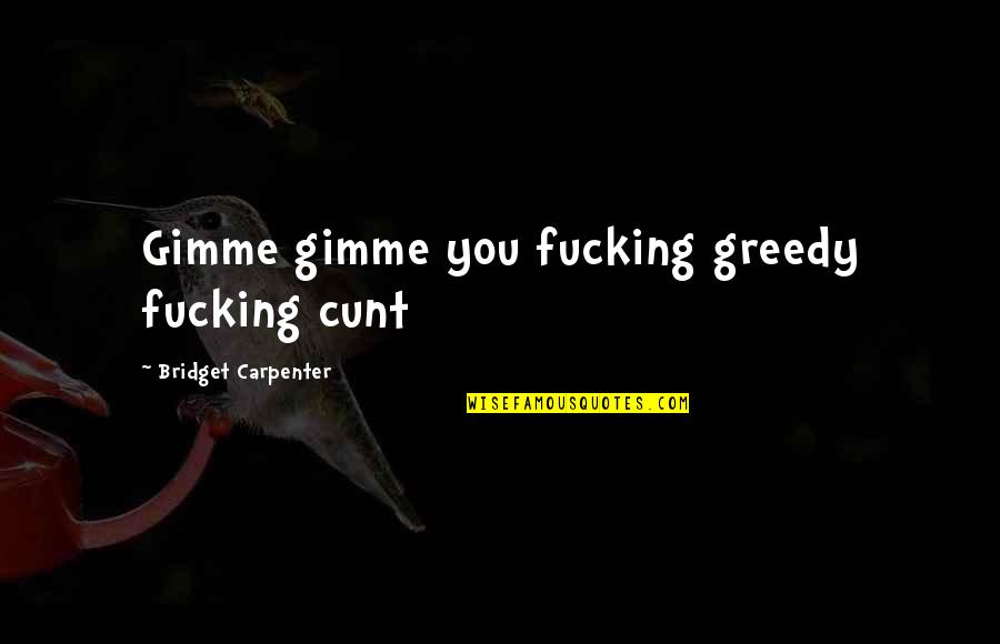 Gimme 5 Quotes By Bridget Carpenter: Gimme gimme you fucking greedy fucking cunt
