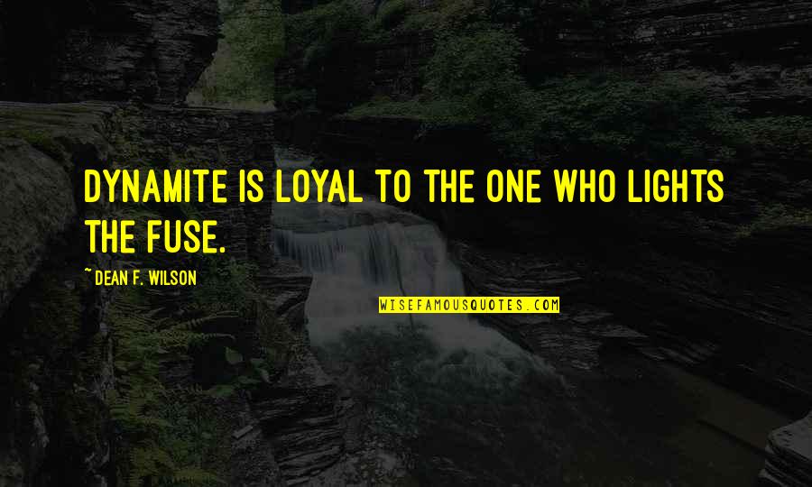 Gimme 5 Quotes By Dean F. Wilson: Dynamite is loyal to the one who lights